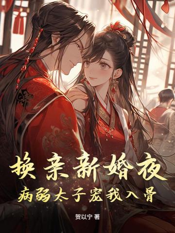 换亲新婚夜，病弱太子宠我入骨换亲新婚夜，病弱太子宠我入骨