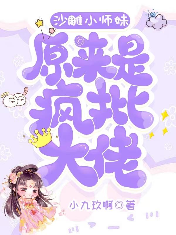 沙雕小师妹原来是疯批大佬沙雕小师妹原来是疯批大佬